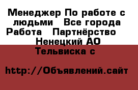 Менеджер По работе с людьми - Все города Работа » Партнёрство   . Ненецкий АО,Тельвиска с.